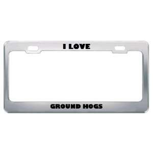  I Love Ground Hogs Animals Metal License Plate Frame Tag 