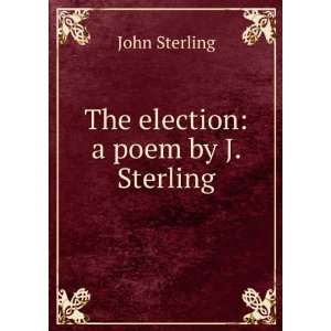  The election: a poem by J. Sterling.: John Sterling: Books