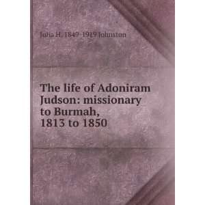  The life of Adoniram Judson missionary to Burmah, 1813 to 