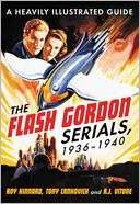 The Flash Gordon Serials, 1936 1940: A Heavily Illustrated Guide