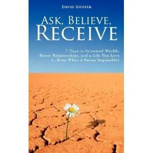  Ask, Believe, Receive   7 Days to Increased Wealth, Better 