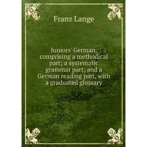 Juniors German, comprising a methodical part; a systematic grammar 