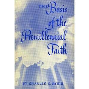   The basis of the premillennial faith by Ryrie, Charles Caldwell Books