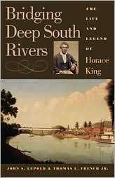 Bridging Deep South Rivers The Life and Legend of Horace King 