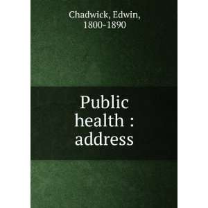  Public health : address: Edwin, 1800 1890 Chadwick: Books