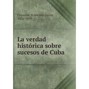   sobre sucesos de Cuba Francisco Javier, 1836 1898 Cisneros Books