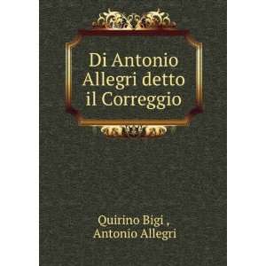   Allegri detto il Correggio: Antonio Allegri Quirino Bigi : Books