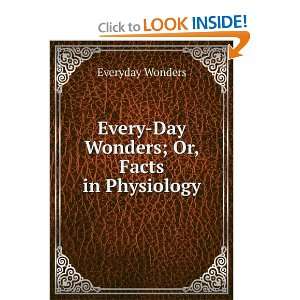   day Wonders ; Or, Facts in Physiology which All Should Know: Everyday