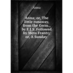   Germ., by E.J.S. Followed by Meta Frantz; or, A Sunday . Anna Books