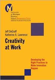 Creativity at Work Developing the Right Practices to Make Innovation 