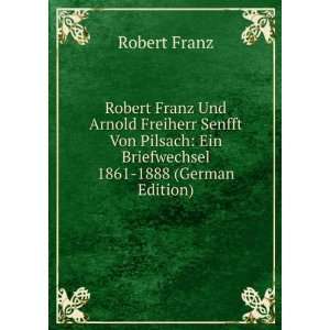Robert Franz Und Arnold Freiherr Senfft Von Pilsach: Ein Briefwechsel 