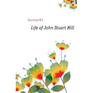  Life of John Stuart Mill Courtney W L Books