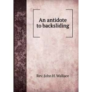 An antidote to backsliding Rev. John H. Wallace Books