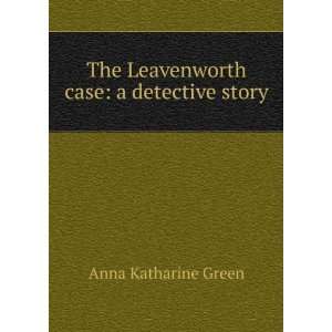  The Leavenworth case a detective story Anna Katharine Green Books
