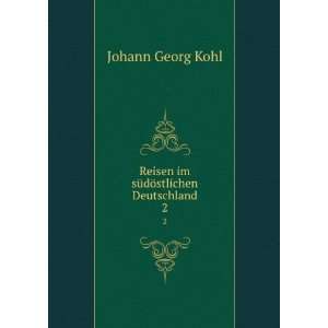   Reisen im sÃ¼dÃ¶stlichen Deutschland. 2 Kohl Johann Georg Books