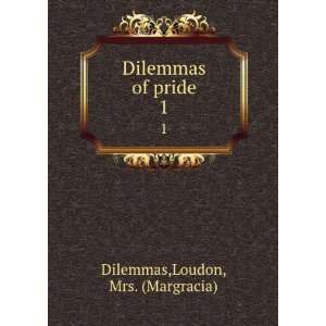    Dilemmas of pride. 1 Loudon, Mrs. (Margracia) Dilemmas Books