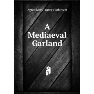  A Mediaeval Garland: Agnes Mary Frances Robinson: Books