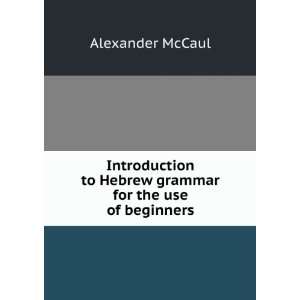   to Hebrew grammar for the use of beginners Alexander McCaul Books