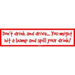  Dont drink and drive You might hit a bump and spill 
