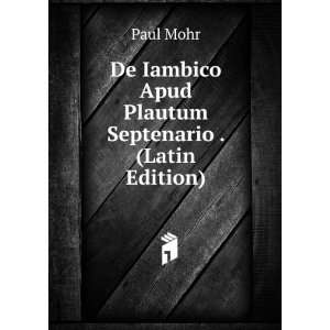   De Iambico Apud Plautum Septenario . (Latin Edition) Paul Mohr Books