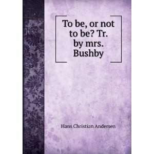   be, or not to be? Tr. by mrs. Bushby: Hans Christian Andersen: Books