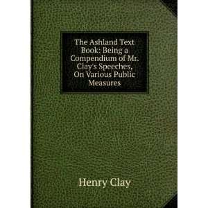  The Ashland Text Book Being a Compendium of Mr. Clays 