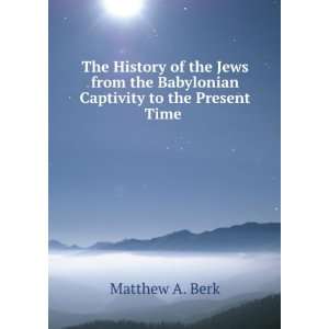   the Babylonian Captivity to the Present Time .: Matthew A. Berk: Books