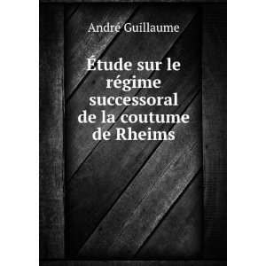   ©gime successoral de la coutume de Rheims AndrÃ© Guillaume Books