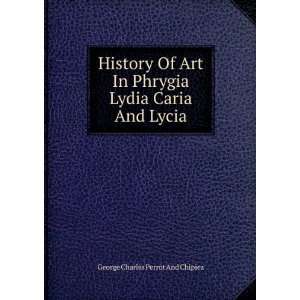  History Of Art In Phrygia Lydia Caria And Lycia: George 
