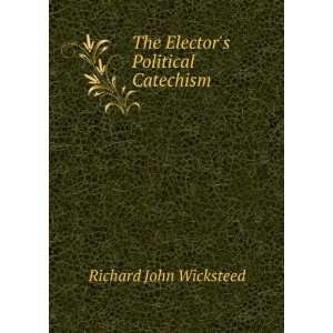  The Electors Political Catechism Richard John Wicksteed Books
