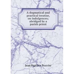   indulgences; abridged by a parish priest: Jean Baptiste Bouvier: Books