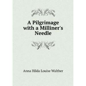   Pilgrimage with a Milliners Needle Anna Hilda Louise Walther Books
