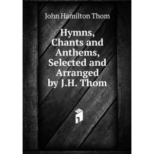   Anthems, Selected and Arranged by J.H. Thom John Hamilton Thom Books
