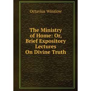The Ministry of Home Or, Brief Expository Lectures On Divine Truth 