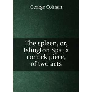  The spleen, or, Islington Spa; a comick piece, of two acts 