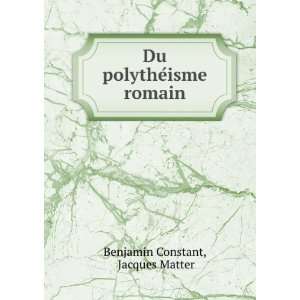  Du polytheÌisme romain Jacques Matter Benjamin Constant 