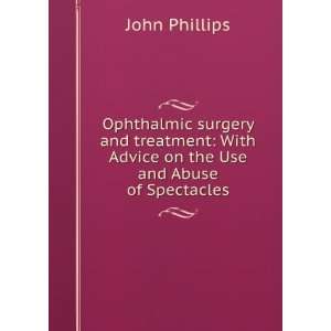 Ophthalmic surgery and treatment With Advice on the Use and Abuse of 