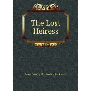  The Lost Heiress: Emma Dorothy Eliza Nevitte Southworth 