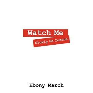  Watch Me Slowly Go Insane (9781432770617): Ebony March 