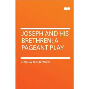   Joseph and His Brethren; a Pageant Play Louis Napoleon Parker Books