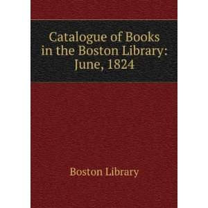  Catalogue of Books in the Boston Library June, 1824 Boston 