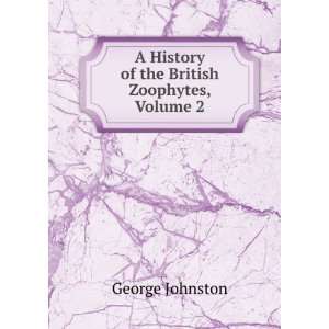   History of the British Zoophytes, Volume 2 George Johnston Books
