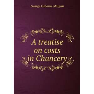    A treatise on costs in Chancery George Osborne Morgan Books