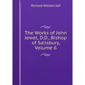   Jewel, D.D., Bishop of Salisbury, Volume 6 Richard William Jelf
