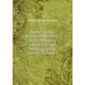  Select Works of Tobias Smollett . With a Memoir of the 